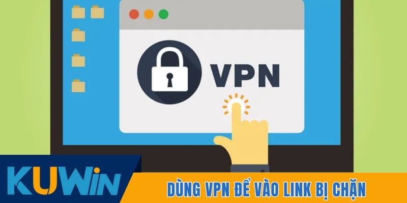 Dùng VPN để vào link bị chặn
