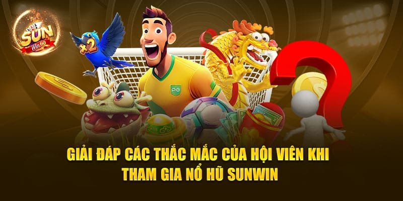 Giải đáp các thắc mắc của hội viên khi tham gia nổ hũ Sunwin