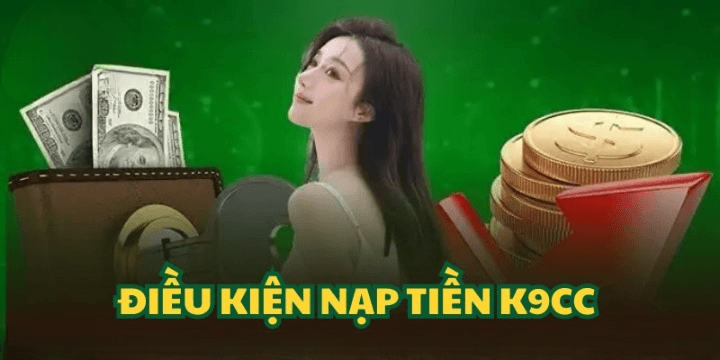 Điều kiện nạp tiền K9CC cần được đáp ứng để tránh lỗi phát sinh