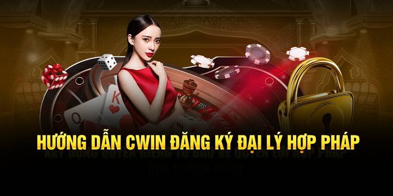 Hướng dẫn Cwin đăng ký đại lý hợp pháp