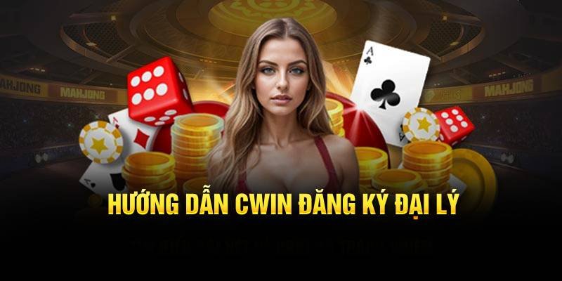 Hướng dẫn Cwin đăng ký đại lý